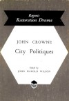 City Politiques (Regents Restoration Drama) - John Crown, John Harold Wilson