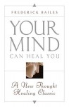 Your Mind Can Heal You: A New Thought Healing Classic - Frederick Bailes