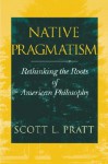 Native Pragmatism: Rethinking the Roots of American Philosophy - Scott L. Pratt