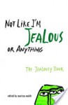 Not Like I'm Jealous or Anything: The Jealousy Book - Marissa Walsh