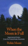 When the Moon is Full: Supernatural Stories from the Pennsylvania Mountains (The Family that Reads Together Series) - Robin Moore