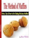 The Method of Muffins: Hints, Tips, And How-To For Baking Delicious Muffins - Anne Fletcher