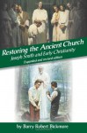 Restoring the Ancient Church: Joseph Smith and Early Christianity - Barry Robert Bickmore