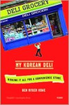 My Korean Deli: Risking It All for a Convenience Store - Ben Ryder Howe