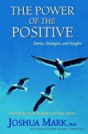 The Power Of The Positive: Transforming Our Relationships With Hope And Joy: Stories, Strategies, And Insights - Joshua Mark