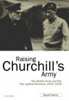 Raising Churchill's Army: The British Army and the War against Germany 1919-1945: The British Army and the War Against Germany, 1919-1945 - David French