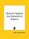 Masonic Magical and Kabalistical Degrees - Arthur Edward Waite