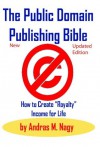 The Public Domain Publishing Bible: How to Create "Royalty" Income for Life - Andras M. Nagy