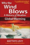 Why the Wind Blows: A History of Weather and Global Warming - Matthys Levy