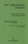 The Adolescent Society: The Social Life of the Teenager and Its Impact on Education - James S. Coleman, John W. C. Johnstone, Kurt Jonassohn