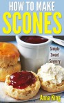 Delicious Scones: Easy To Make British Scone Recipes - Anna King