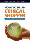 How To Be An Ethical Shopper: The Practical Guide To Buying What You Believe In (Living Essentials): The Practical Guide To Buying What You Believe In (Living Essentials) - Melissa Corkhill