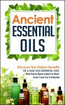 Ancient Essential Oils - Discover The Hidden Benefits Of 6 Age Old Essential Oils That Have Been Used To Heal And Cure For Centuries (Essential Oils, Aromatherapy, ... Oils For Beauty, Essential Oils Book 3) - Carmen Mckenzie