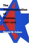 The Americanization of Zionism, 1897-1948 - Naomi Wiener Cohen