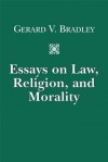 Essays on Law, Religion, and Morality - Gerard V. Bradley