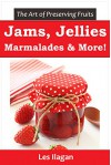 Jam, Jelly, Marmalade, and other Fruit Preserve Recipes: The Art of Preserving Fruits - Les Ilagan, Content Arcade Publishing