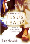 Where Would Jesus Lead?: A Study of Chaordic Leadership - Gary Goodell, Graham Cooke