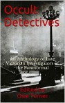 Occult Detectives: An Anthology of Late Victorian Investigators of the Paranormal - Osie Turner, Algernon Blackwood, William Hope Hodgson, Hesketh Prichard, Katherine Prichard, Seabury Quinn, E and H Heron, Osie Turner