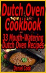 Dutch Oven Cookbook: 33 Mouth-Watering Dutch Oven Recipes (Dutch oven cookbook, Dutch oven Recipes, Dutch Oven Cooking Book 1) - Daniel Cook