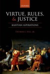 Virtue, Rules, and Justice: Kantian Aspirations - Thomas E. Hill Jr.