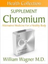 The Chromium Supplement: Alternative Medicine for a Healthy Body (Health Collection) - William Wagner