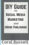 The DIY Guide to Social Media Marketing and eBook Publishing - Coral Russell