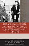 The Vienna Summit and Its Importance in International History - G Bischof, Stefan Karner, Barbara Stelzl-Marx, Richard D Williamson, Anne Deighton, Georges-Henri Soutou, Vladimir Pechatnov, Ol Pavlenko, Michail Prozumenshchikov, Lawrence Freedman, Timothy Naftali, Ingrid Bauer, Jennifer Lynn Walton, Peter Ruggenthaler, Viktor Sukho