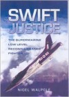 Swift Justice: The Supermarine Swift - Low-Level Reconnaissance Fighter - Nigel Walpole