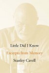 Little Did I Know: Excerpts from Memory - Stanley Cavell