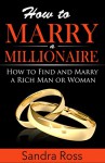 How to Marry a Millionaire: How to Find and Marry a Rich Man or Woman - Sandra Ross