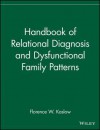 Handbook of Relational Diagnosis and Dysfunctional Family Patterns (Wiley Series in Couples and Family Dynamics and Treatment) - Florence W. Kaslow