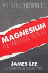 Magnesium - The Universal Healer - James Lee