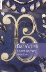Baha'u'llah: A Short Biography - Moojan Momen