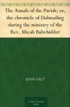 The Annals Of The Parish; Or, The Chronicle Of Dalmailing During The Ministry Of The Rev. Micah Balwhidder - John Galt