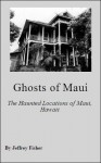 Ghosts of Maui: The Haunted Locations of Maui, Hawaii - Jeffrey Fisher