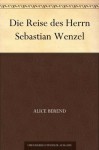 Die Reise des Herrn Sebastian Wenzel (German Edition) - Alice Berend