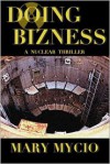 Doing Bizness: A Nuclear Thriller - Mary Mycio