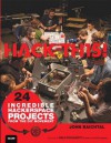 Hack This: 24 Incredible Hackerspace Projects from the DIY Movement - John Baichtal