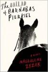 The Ballad of Barnabas Pierkiel: A Novel - Magdalena Zyzak