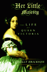 Her Little Majesty: The Life of Queen Victoria - Carolly Erickson