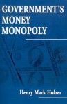 Government's Money Monopoly - Henry Mark Holzer, Murray N. Rothbard