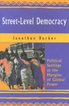 Street Level Democracy: Political Settings At The Margins Of Global Power - Jonathan Barker