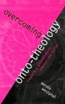 Overcoming Onto-Theology: Toward a Postmodern Christian Faith - Merold Westphal