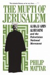 The Mufti of Jerusalem: Muhammad Amin Al-Husayni and the Palestinian Question - Philip Mattar