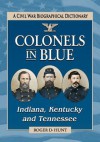 Colonels in Blue-Indiana, Kentucky and Tennessee: A Civil War Biographical Dictionary - Roger D. Hunt