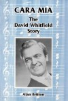 Cara Mia: The David Whitfield story - Alan Britton