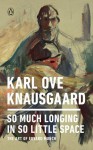So Much Longing in So Little Space - Karl Ove Knausgaard