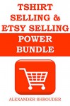 TSHIRT SELLING & ETSY SELLING BUNDLE: Start your own part time or full time income generating business - Alexander Shrouder