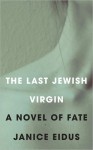 The Last Jewish Virgin - Janice Eidus