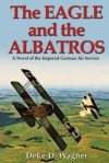 The Eagle and the Albatros: A Novel of the Imperial German Air Service - Deke D. Wagner